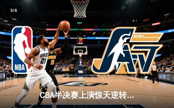 CBA半决赛上演惊天逆转 辽宁本钢加时险胜广东宏远总分2-1领先 - 3
