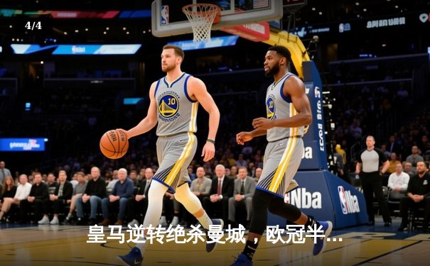 皇马逆转绝杀曼城，欧冠半决赛上演惊心动魄对决 - 4