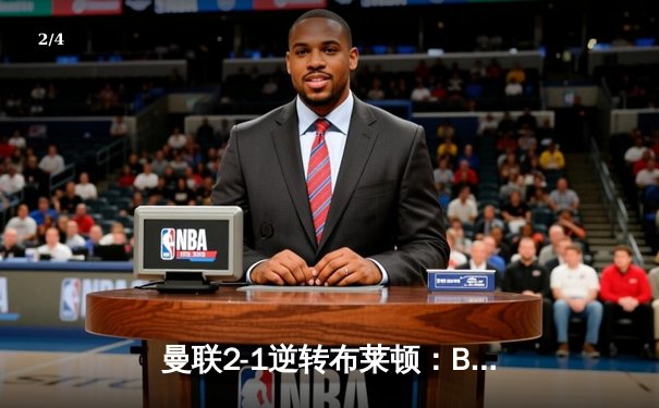 曼联2-1逆转布莱顿：B费绝杀，拉什福德破门创纪录 - 2