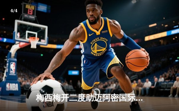 梅西梅开二度助迈阿密国际3-1逆转休斯顿迪纳摩，豪取联赛五连胜 - 4