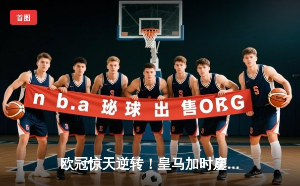 欧冠惊天逆转！皇马加时鏖战3-1力克曼城，本泽马点射定江山