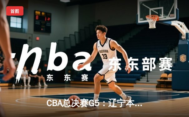 CBA总决赛G5：辽宁本钢逆转新疆飞虎，成就三连冠王朝霸业