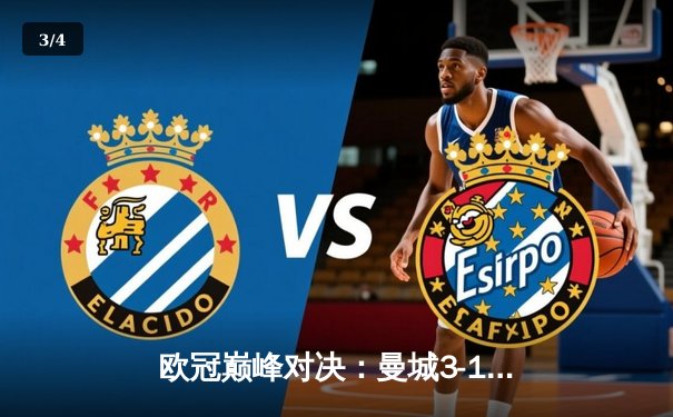 欧冠巅峰对决：曼城3-1逆转皇马，哈兰德双响锁定决赛席位 - 3