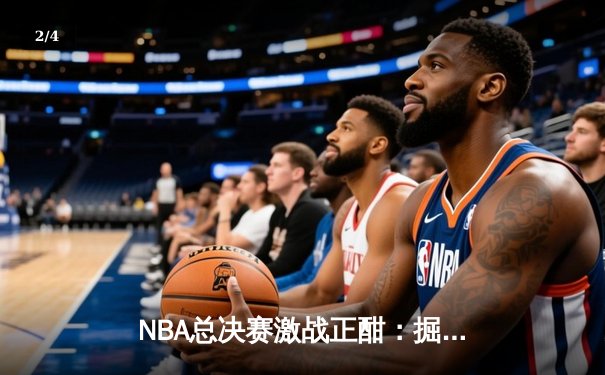 NBA总决赛激战正酣：掘金主场险胜热火，约基奇三双统治内线 - 2