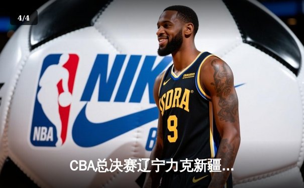 CBA总决赛辽宁力克新疆赢得第三场关键战，总比分3-0领先 - 4