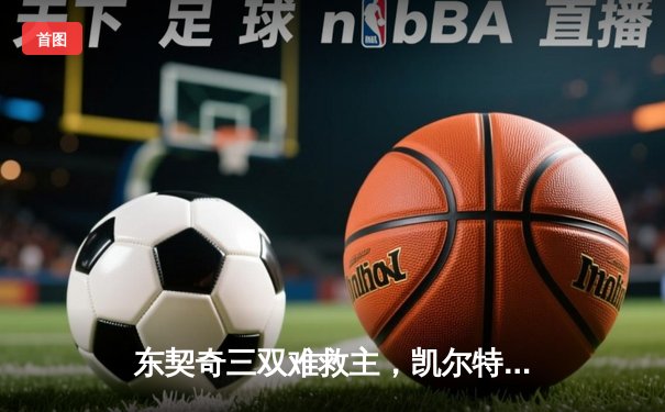 东契奇三双难救主，凯尔特人主场力克独行侠夺赛点