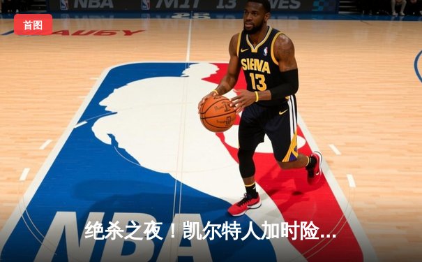 绝杀之夜！凯尔特人加时险胜湖人，塔图姆狂砍44分主宰天王山