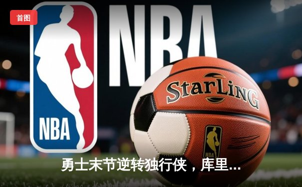 勇士末节逆转独行侠，库里37分率队捍卫主场